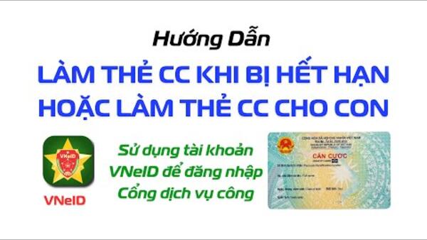 Hướng dẫn làm lại Thẻ Căn cước công dân khi bị hết hạn hoặc làm Thẻ Căn cước cho con