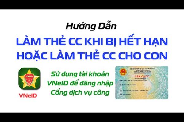 Hướng dẫn làm lại Thẻ Căn cước công dân khi bị hết hạn hoặc làm Thẻ Căn cước cho con